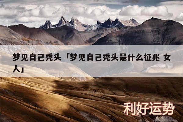 梦见自己秃头及梦见自己秃头是什么征兆 女人