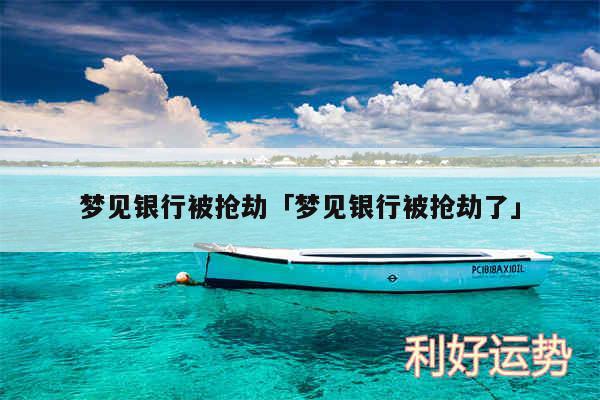 梦见银行被抢劫及梦见银行被抢劫了