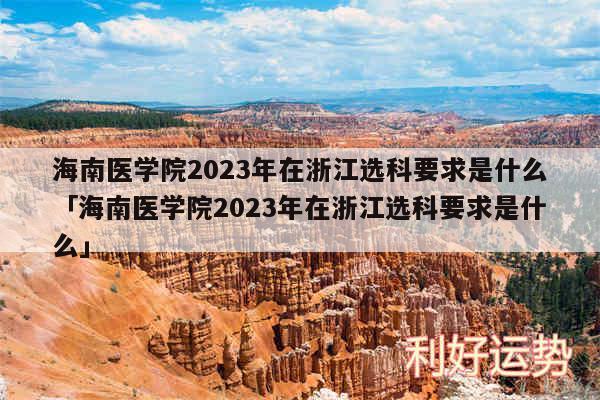 海南医学院2024年在浙江选科要求是什么及海南医学院2024年在浙江选科要求是什么