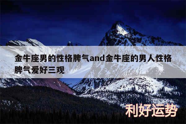 金牛座男的性格脾气and金牛座的男人性格脾气爱好三观