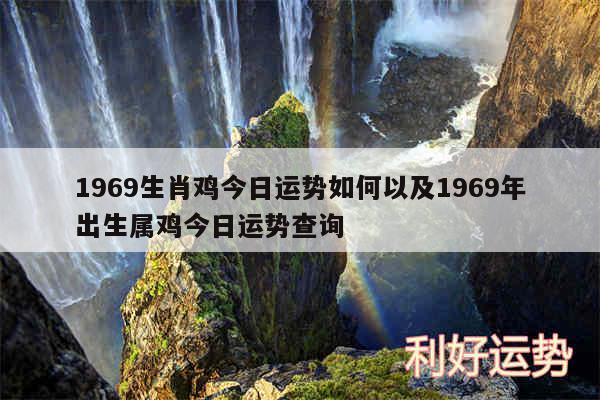 1969生肖鸡今日运势如何以及1969年出生属鸡今日运势查询