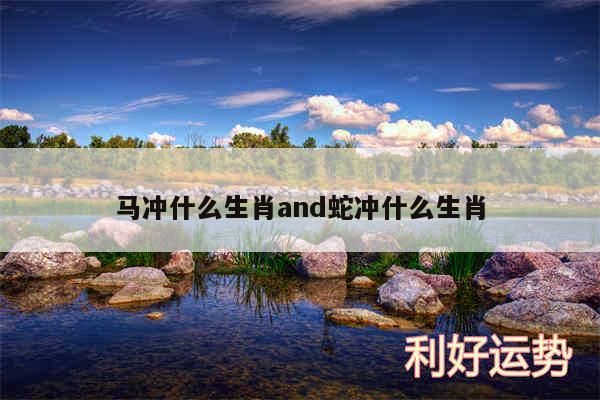 马冲什么生肖and蛇冲什么生肖