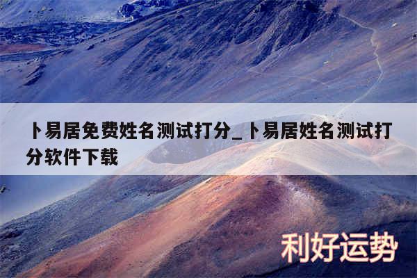 卜易居免费姓名测试打分_卜易居姓名测试打分软件下载