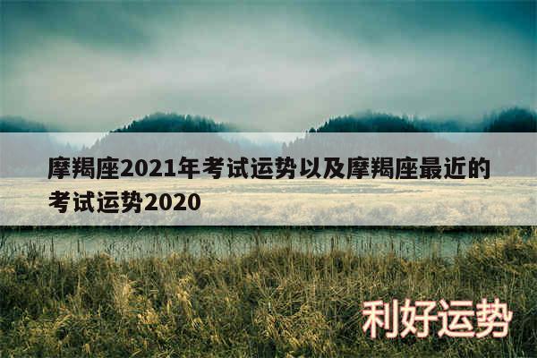 摩羯座2024年考试运势以及摩羯座最近的考试运势2020