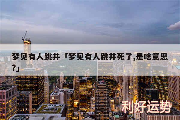 梦见有人跳井及梦见有人跳井死了,是啥意思?