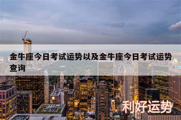 金牛座今日考试运势以及金牛座今日考试运势查询