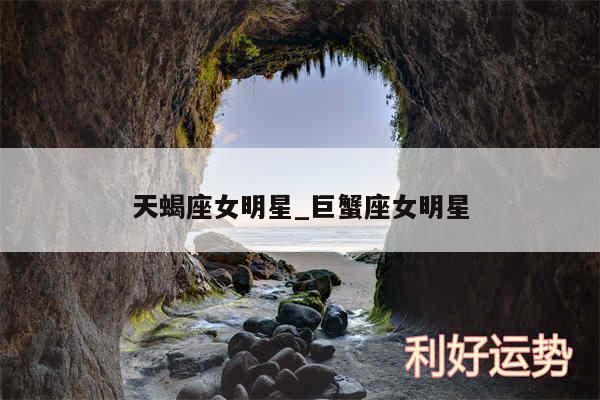 天蝎座女明星_巨蟹座女明星