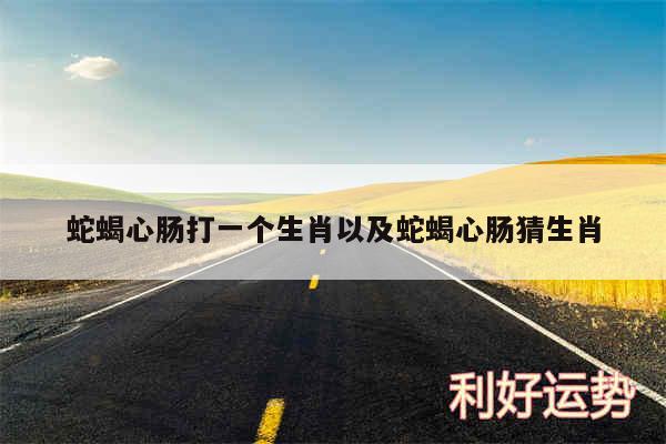 蛇蝎心肠打一个生肖以及蛇蝎心肠猜生肖