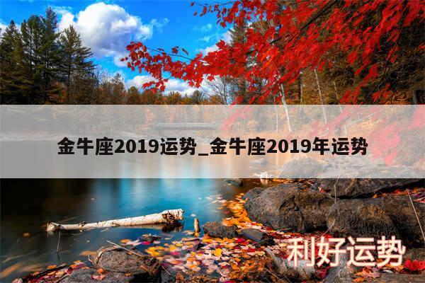 金牛座2019运势_金牛座2019年运势