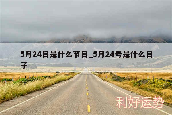 5月24日是什么节日_5月24号是什么日子