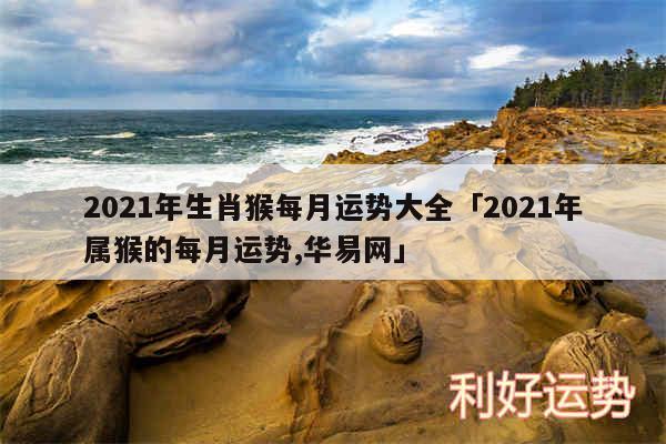 2024年生肖猴每月运势大全及2024年属猴的每月运势,华易网