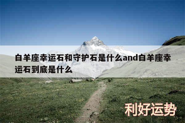 白羊座幸运石和守护石是什么and白羊座幸运石到底是什么