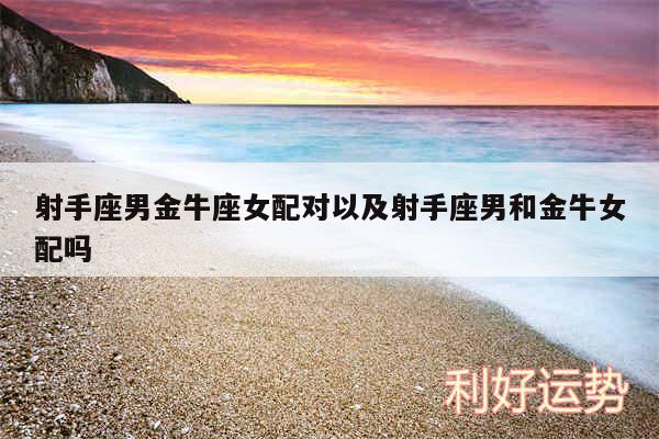 射手座男金牛座女配对以及射手座男和金牛女配吗