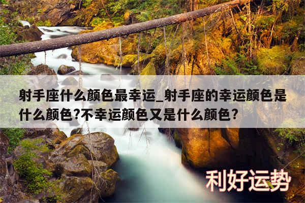 射手座什么颜色最幸运_射手座的幸运颜色是什么颜色?不幸运颜色又是什么颜色?