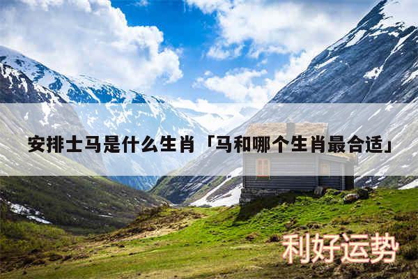 安排士马是什么生肖及马和哪个生肖最合适