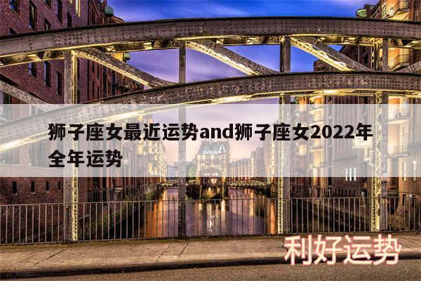 狮子座女最近运势and狮子座女2024年全年运势