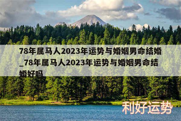 78年属马人2024年运势与婚姻男命结婚_78年属马人2024年运势与婚姻男命结婚好吗