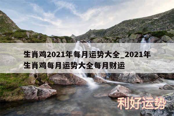 生肖鸡2024年每月运势大全_2024年生肖鸡每月运势大全每月财运