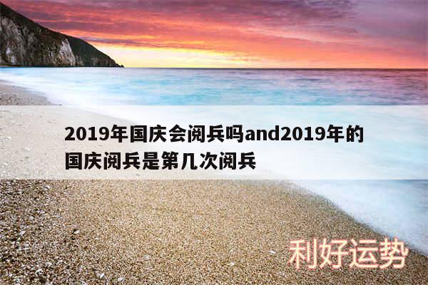 2019年国庆会阅兵吗and2019年的国庆阅兵是第几次阅兵