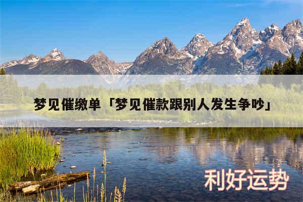 梦见催缴单及梦见催款跟别人发生争吵