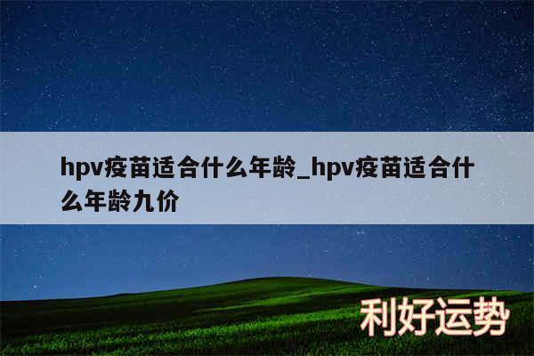 hpv疫苗适合什么年龄_hpv疫苗适合什么年龄九价