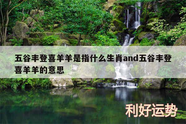 五谷丰登喜羊羊是指什么生肖and五谷丰登喜羊羊的意思