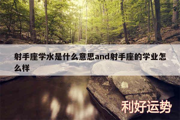 射手座学水是什么意思and射手座的学业怎么样