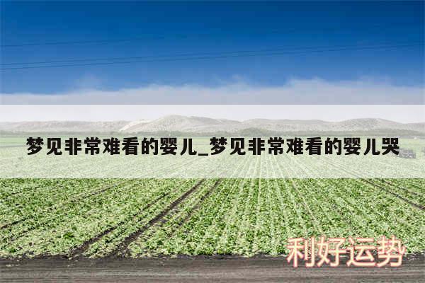 梦见非常难看的婴儿_梦见非常难看的婴儿哭