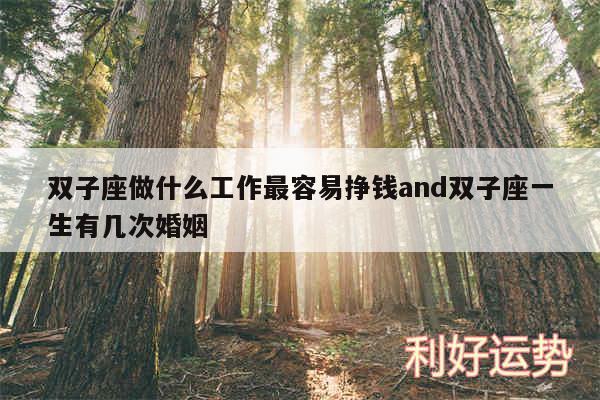 双子座做什么工作最容易挣钱and双子座一生有几次婚姻