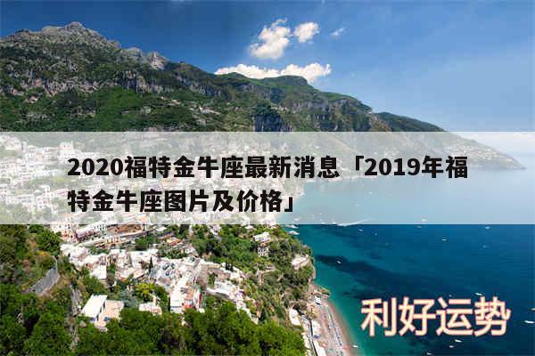 2020福特金牛座最新消息及2019年福特金牛座图片及价格