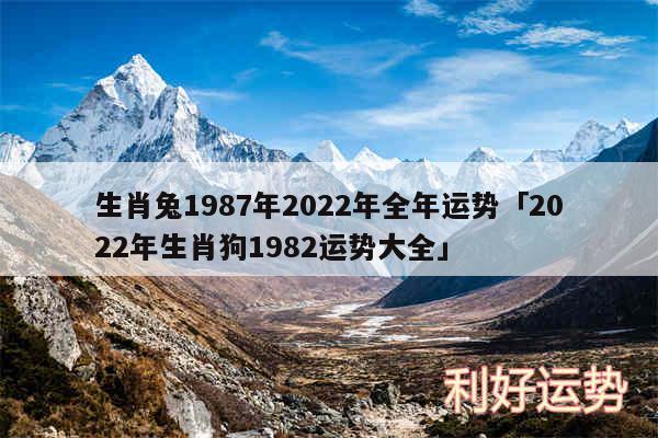 生肖兔1987年2024年全年运势及2024年生肖狗1982运势大全