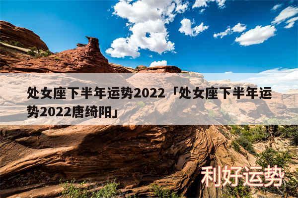 处女座下半年运势2024及处女座下半年运势2024唐绮阳