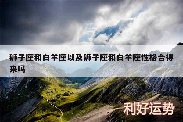 狮子座和白羊座以及狮子座和白羊座性格合得来吗