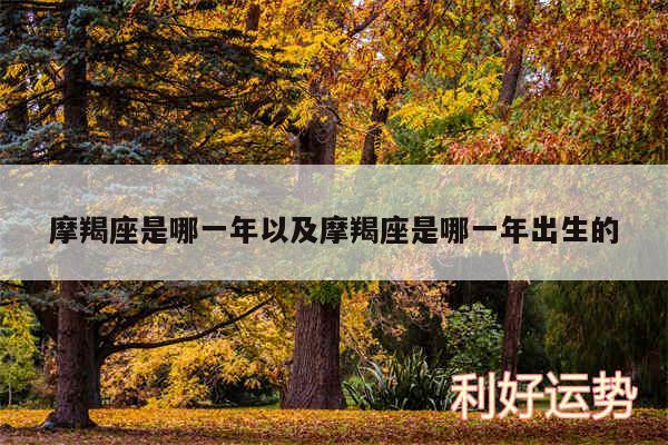摩羯座是哪一年以及摩羯座是哪一年出生的