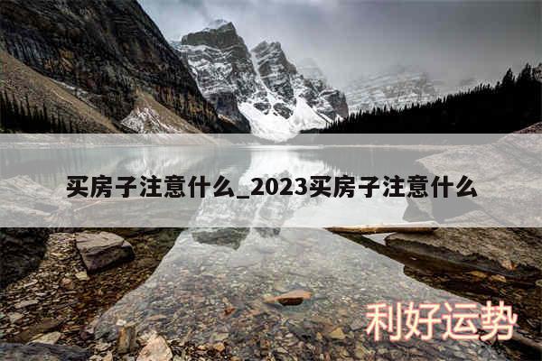 买房子注意什么_2024买房子注意什么