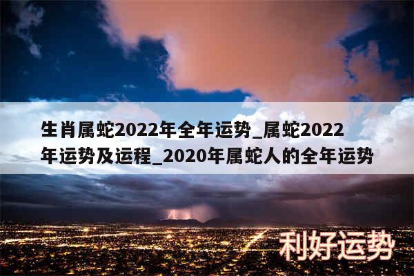 生肖属蛇2024年全年运势_属蛇2024年运势及运程_2020年属蛇人的全年运势