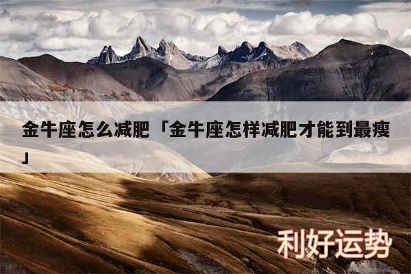 金牛座怎么减肥及金牛座怎样减肥才能到最瘦