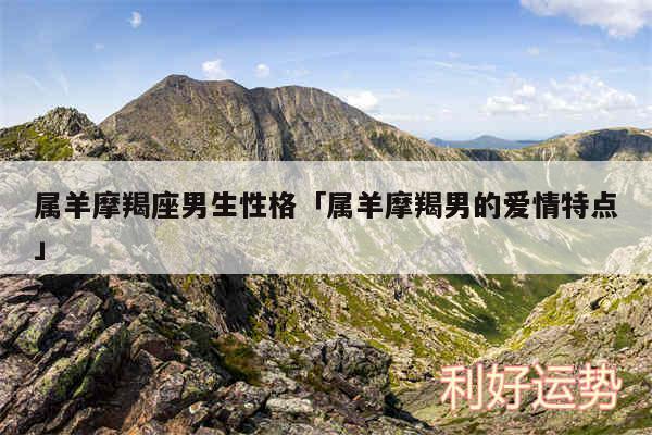 属羊摩羯座男生性格及属羊摩羯男的爱情特点