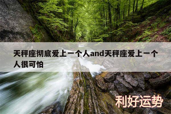 天秤座彻底爱上一个人and天秤座爱上一个人很可怕