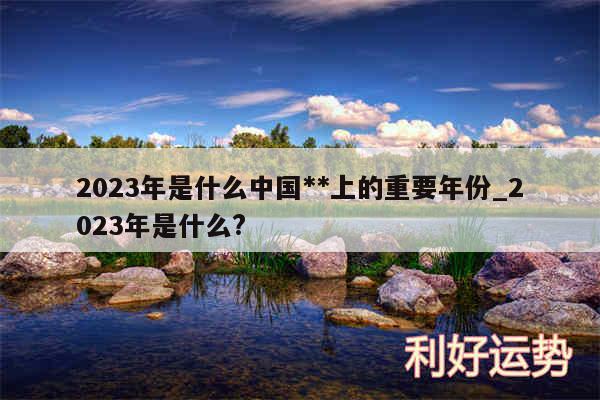 2024年是什么中国**上的重要年份_2024年是什么?