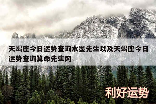 天蝎座今日运势查询水墨先生以及天蝎座今日运势查询算命先生网