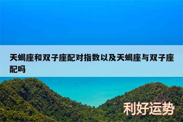 天蝎座和双子座配对指数以及天蝎座与双子座配吗