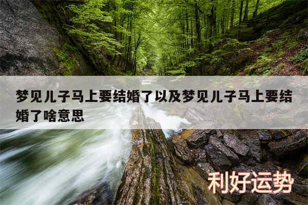 梦见儿子马上要结婚了以及梦见儿子马上要结婚了啥意思