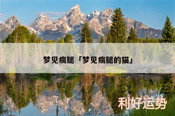 梦见瘸腿及梦见瘸腿的猫