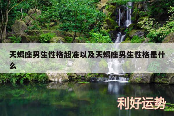 天蝎座男生性格超准以及天蝎座男生性格是什么