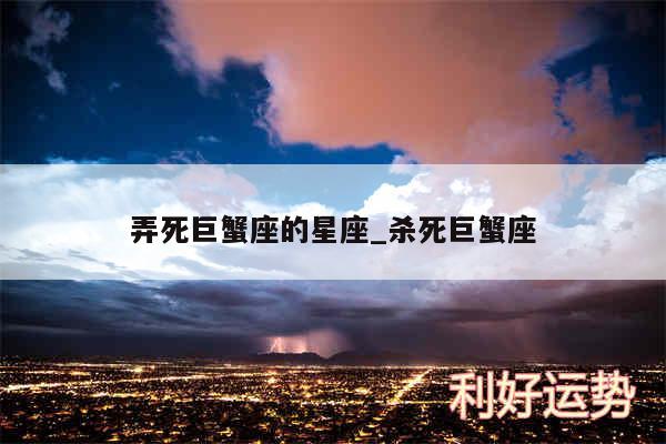 弄死巨蟹座的星座_杀死巨蟹座