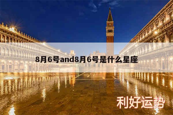 8月6号and8月6号是什么星座