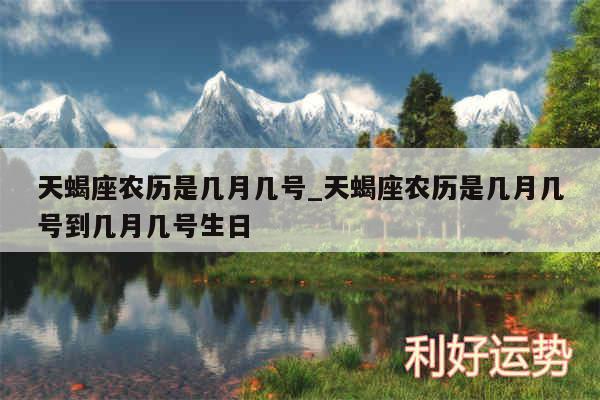 天蝎座农历是几月几号_天蝎座农历是几月几号到几月几号生日