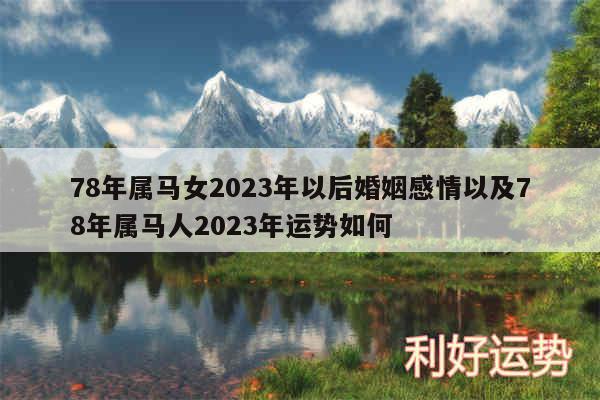 78年属马女2024年以后婚姻感情以及78年属马人2024年运势如何