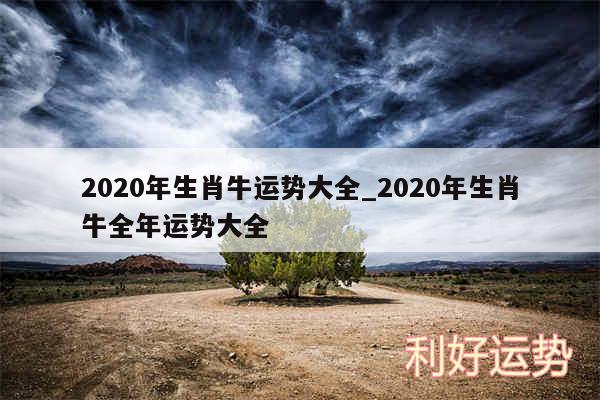 2020年生肖牛运势大全_2020年生肖牛全年运势大全